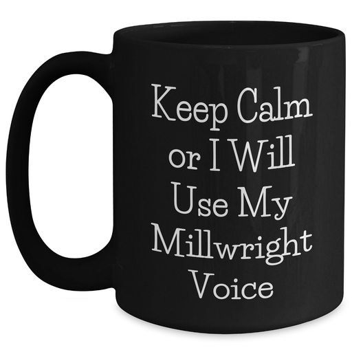 Funny Millwright Gifts, Keep Calm Or I Will Use My Millwright Voice Black Coffee Mug, Father's Day Unique Gifts from Friends, Family, Coworkers, for Millwrights - Main