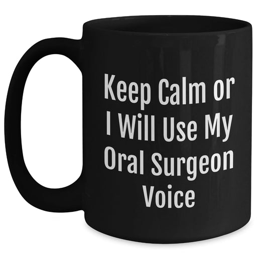 Funny Oral Surgeon Gifts - Keep Calm Or I'll Use My Oral Surgeon Voice Black Coffee Mug, Gifts from Family to Oral Surgeon, Mother's Day Unique Gifts - Main