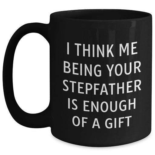 Funny Stepfather Black Coffee Mug, Gifts from Family, Unique Graduation Gifts for Him, 'I Think Me Being Your Stepfather Is Enough Of A Gift' - Main