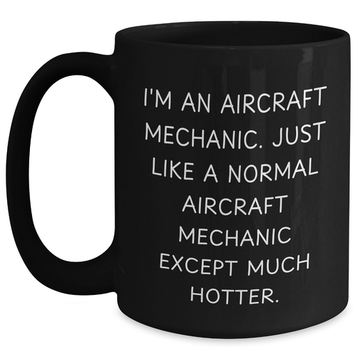 Aircraft Mechanic Humor Black Coffee Mug, Funny Gifts from Friends to Dad on Father's Day, 'I'm An Aircraft Mechanic. Just Like A Normal Aircraft Mechanic Except Much Hotter.' - Main