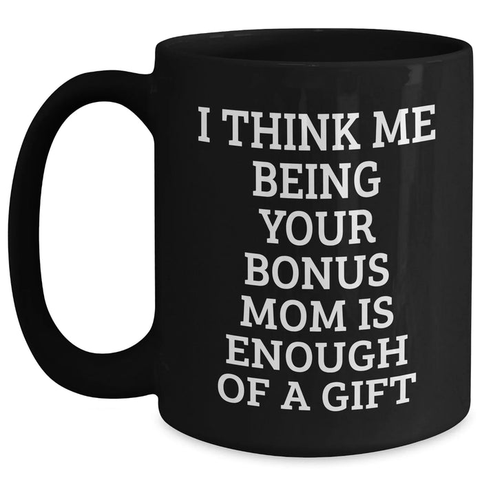 Bonus Mom Gifts from Family - Funny Black Coffee Mug for Graduation - I Think Me Being Your Bonus Mom Is Enough Of A Gift - Main