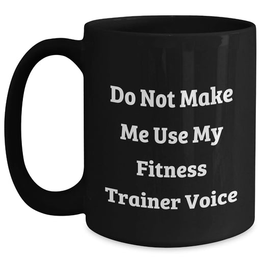 Fitness Trainer Humor Gifts for Men, Do Not Make Me Use My Fitness Trainer Voice, Black Coffee Mug, 11oz or 15oz, Unique Gifts from Men, for Fitness Trainers and Friends - Main