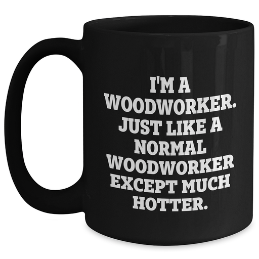 Woodworker Gifts Funny Quote Black Coffee Mugs for Men from Friends, Unique Graduation Gifts for Woodworker, I'm a Woodworker, Just Like a Normal Woodworker Except Much Hotter. - Main