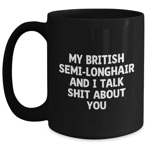 Funny British Semi-Longhair Cat Gifts for Men - 'My British Semi-longhair And I Talk Shit About You' Black Coffee Mug for Graduation, Gifts from Friends, Coworkers, or Family - Main