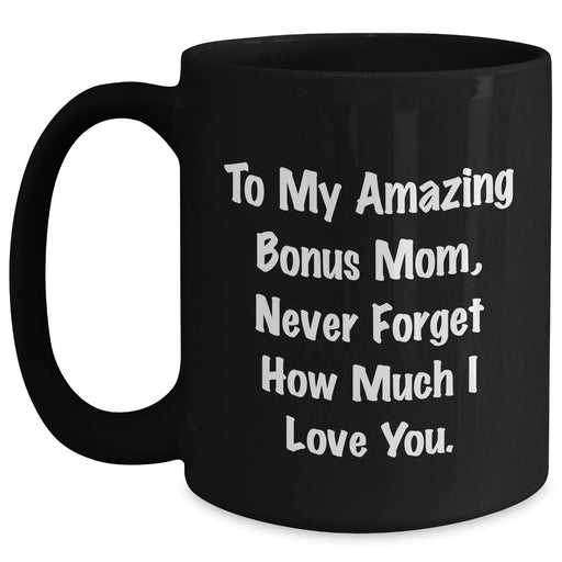 Funny Bonus Mom Gifts - To My Amazing Bonus Mom Never Forget How Much I Love You. Black Coffee Mug for Graduation from Family, Friends, or Coworkers - Main
