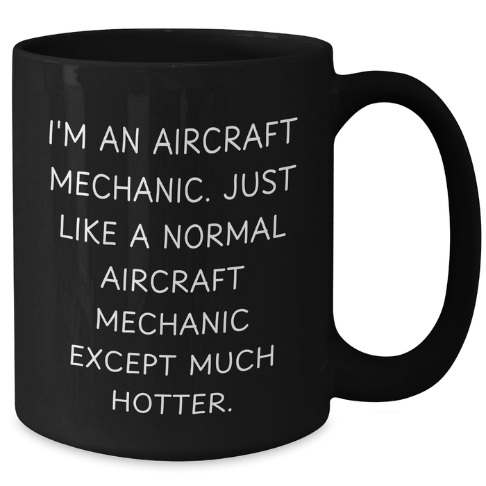 Aircraft Mechanic Humor Black Coffee Mug, Funny Gifts from Friends to Dad on Father's Day, 'I'm An Aircraft Mechanic. Just Like A Normal Aircraft Mechanic Except Much Hotter.' - Additional