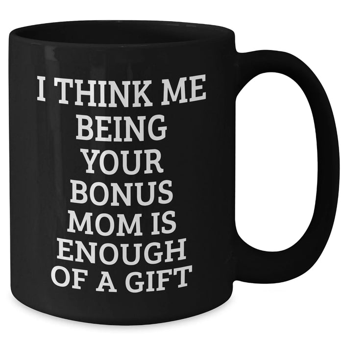 Bonus Mom Gifts from Family - Funny Black Coffee Mug for Graduation - I Think Me Being Your Bonus Mom Is Enough Of A Gift - Additional