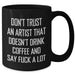 Funny Artist Gifts from Friends - Don't Trust An Artist That Doesn't Drink Coffee Black Coffee Mug for Graduation Unique Gifts - Additional