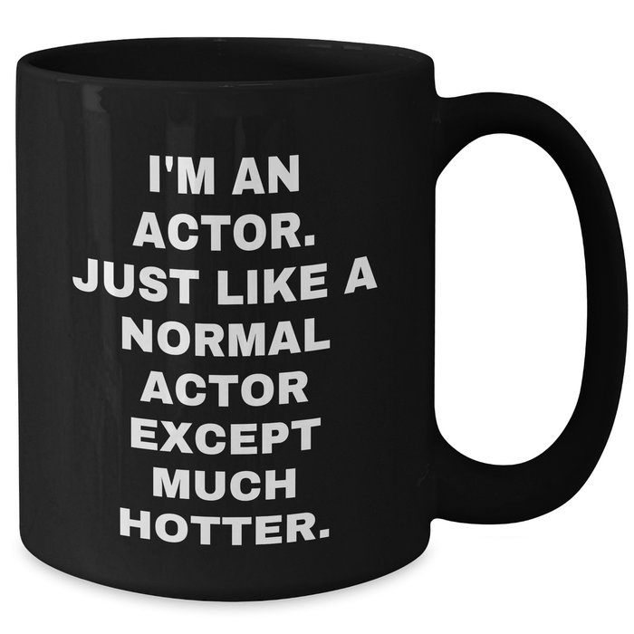 Funny Actor Gifts from Friends to Men - I'm An Actor. Just Like A Normal Actor Except Much Hotter. Black Coffee Mug for Graduation - Additional
