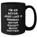Funny Actor Gifts from Friends to Men - I'm An Actor. Just Like A Normal Actor Except Much Hotter. Black Coffee Mug for Graduation - Additional