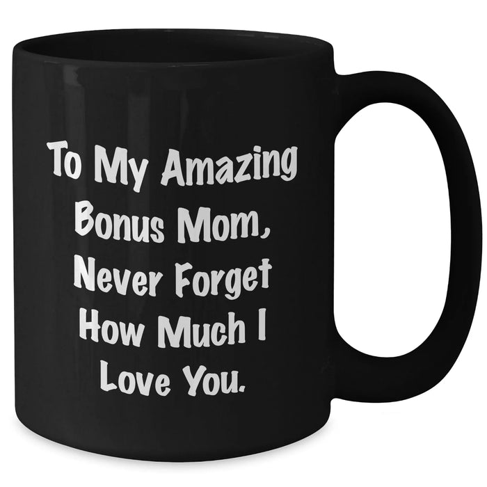 Funny Bonus Mom Gifts - To My Amazing Bonus Mom Never Forget How Much I Love You. Black Coffee Mug for Graduation from Family, Friends, or Coworkers - Additional