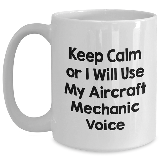 Aircraft Mechanic Humor Gifts from Friends - Keep Calm Or I Will Use My Voice - White Coffee Mug for Mother's Day for Him - Main