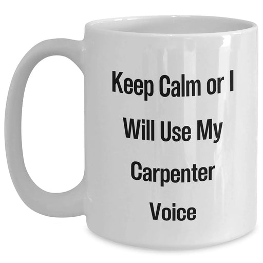 Carpenter Humor Funny White Coffee Mug Gifts from Men for Carpenter Gifts, Mother's Day Unique Gifts, Carpenter Wife Gifts, Funny Gifts for Carpenter, Keep Calm Or I Will Use My Carpenter Voice - Main