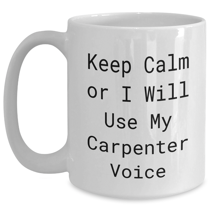 Funny Carpenter Gifts for Mother's Day, White Coffee Mug - Keep Calm or I'll Use My Carpenter Voice, Gifts from Men to Carpenter, Unique White Coffee Mug Gifts - Main