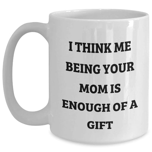 Funny Mom Quotes White Coffee Mug Gifts from Mom to Mom, I Think Me Being Your Mom Is Enough Of A Gift, Father's Day Unique Gifts - Main