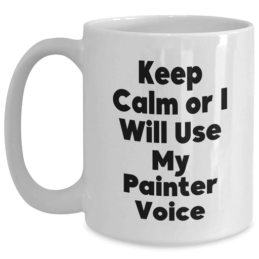 Funny Painter Gifts from Men - Keep Calm Or I Will Use My Painter Voice White Coffee Mug for Painter, Mother's Day Unique Gifts - Main
