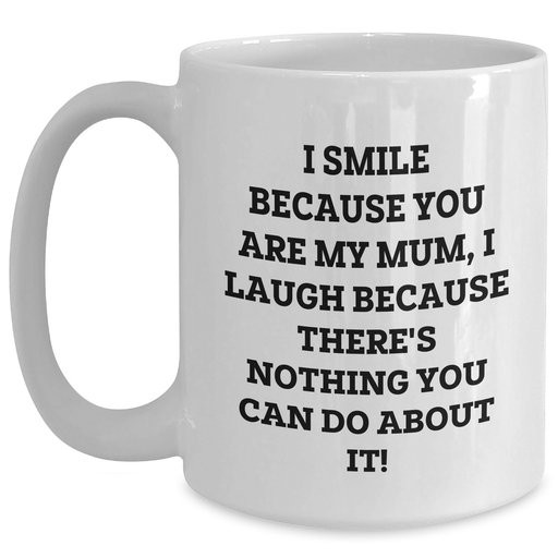 Funny Mum Gifts from Men, Unique White Coffee Mug with 'I Smile Because You Are My Mum, I Laugh Because There's Nothing You Can Do About It!' Quote for Father's Day - Main