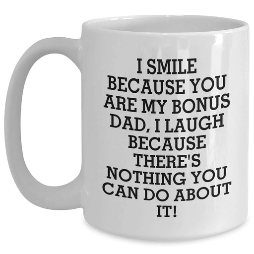 Funny Bonus Dad Gifts from Friends - White Coffee Mug for Him - 'I Smile Because You Are My Bonus Dad, I Laugh Because There's Nothing You Can Do About It!' on Father's Day - Main