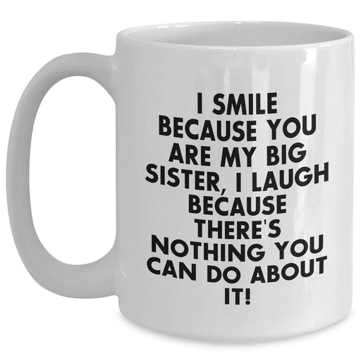 Big Sister Funny Gifts from Men to Women on Father's Day White Coffee Mug, 'I Smile Because You Are My Big Sister, I Laugh Because There's Nothing You Can Do About It!' - Main