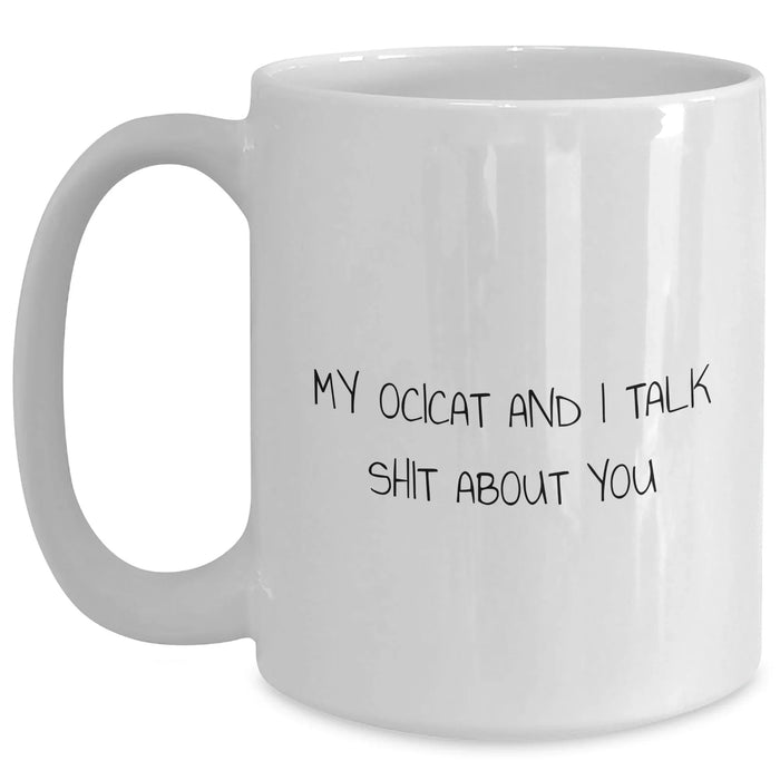 Funny Ocicat Gifts for Men - White Coffee Mug 'My Ocicat And I Talk Shit About You' - Gifts from Dad, Gifts for Him, Father's Day Unique Gifts - Main