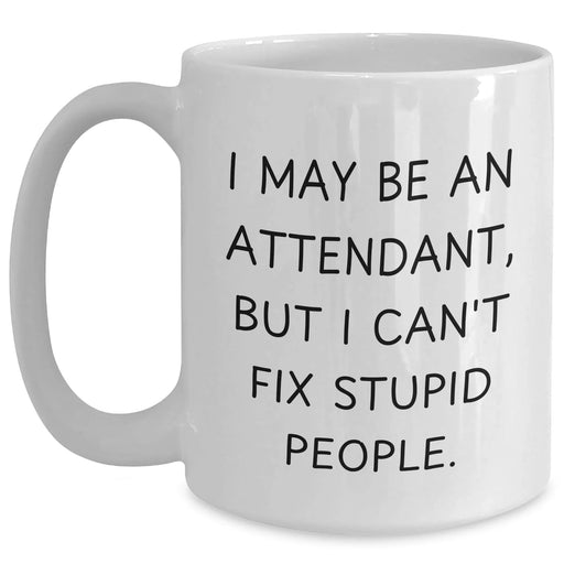 Funny Attendant Gifts, I May Be An Attendant, But I Can't Fix Stupid People. White Coffee Mug for Men, Funny Unique Gifts from Family, Coworkers, or Friends for Attendant, Father's Day Unique Gifts - Main