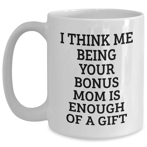 Funny Bonus Mom Gifts from Men, Women, or Family - White Coffee Mug with Graduation Quote 'I Think Me Being Your Bonus Mom Is Enough Of A Gift' - Main