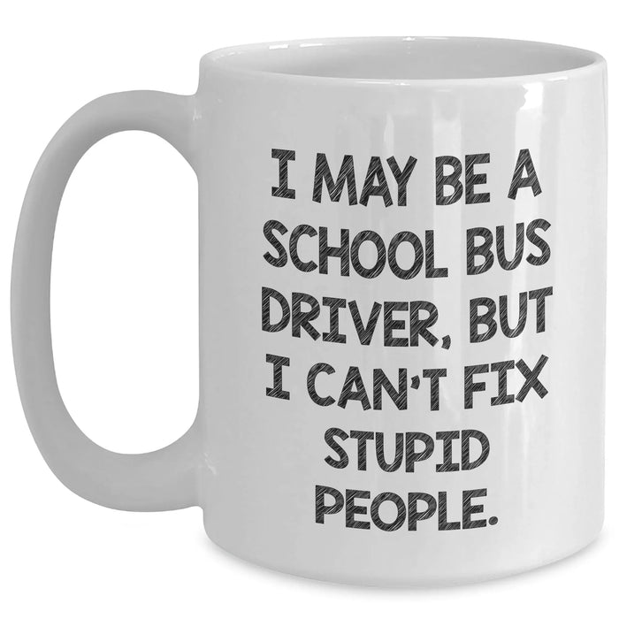 Funny School Bus Driver Gifts for Men, I May Be A School Bus Driver, But I Can't Fix Stupid People, White Coffee Mug for Graduation, Gifts from Family - Main