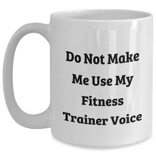 Fitness Trainer Humor White Coffee Mug, Funny Gift for Him or Her from Family and Friends - Do Not Make Me Use My Fitness Trainer Voice - Main