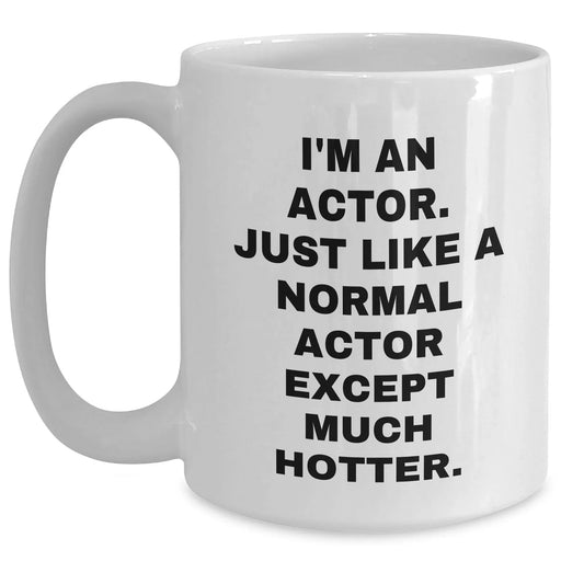 Funny Actor Gifts, Actor White Coffee Mug, 'I'm An Actor. Just Like A Normal Actor Except Much Hotter.' for Actor Friends, Gifts from Friends, Unique Graduation Gifts for Actor - Main