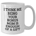 Funny Bonus Mom Gifts from Men, Women, or Family - White Coffee Mug with Graduation Quote 'I Think Me Being Your Bonus Mom Is Enough Of A Gift' - Additional