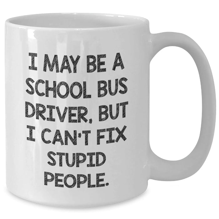 Funny School Bus Driver Gifts for Men, I May Be A School Bus Driver, But I Can't Fix Stupid People, White Coffee Mug for Graduation, Gifts from Family - Additional