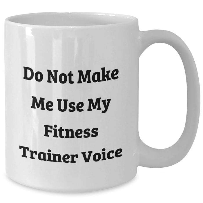 Fitness Trainer Humor White Coffee Mug, Funny Gift for Him or Her from Family and Friends - Do Not Make Me Use My Fitness Trainer Voice - Additional
