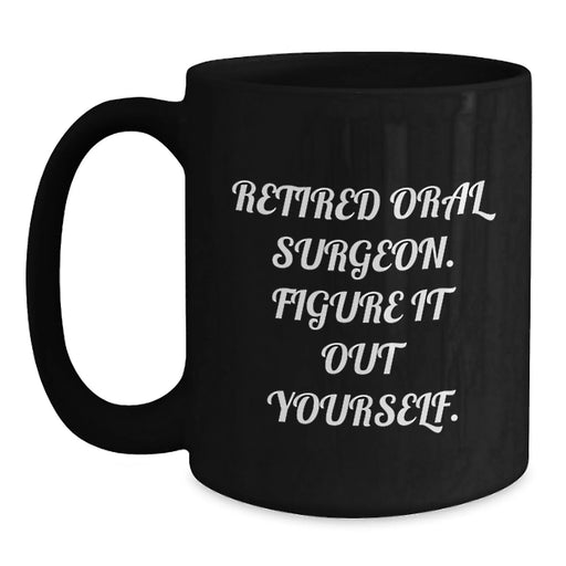 Funny Oral Surgeon Gifts for Him or Her - Retired Oral Surgeon Said 'Figure It Out Yourself' - Black Coffee Mug for Birthday Unique Gifts from Friends or Family - Main
