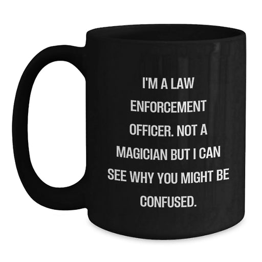 Funny Law Enforcement Officer Gifts from Family for Christmas Unique Mugs - I'm A Law Enforcement Officer. Not A Magician But I Can See Why You Might Be Confused. Black Coffee Mugs - Main