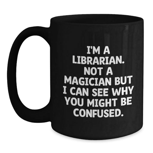 Funny Librarian Gifts from Friends, Unique Black Coffee Mug for Librarians during Christmas, I'm A Librarian Not A Magician But I Can See Why You Might Be Confused. - Main