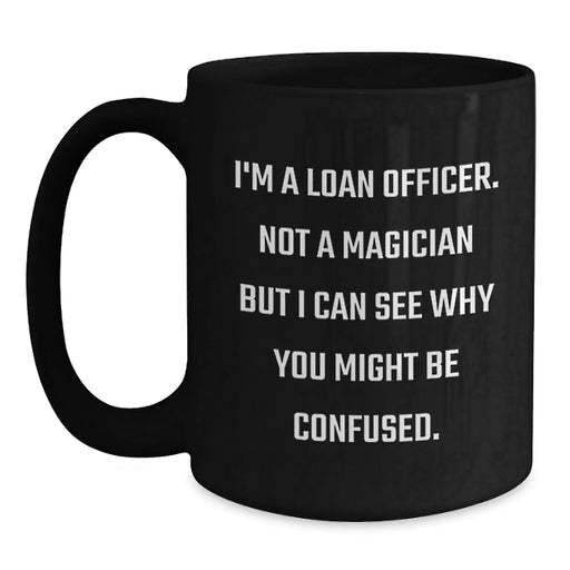 Funny Loan Officer Gifts from Friends for Men Christmas Unique Mugs - 'I'm A Loan Officer. Not A Magician But I Can See Why You Might Be Confused.' - Main