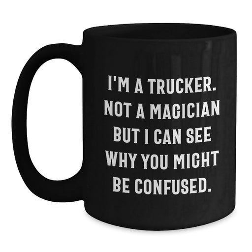 Funny Trucker Gifts from Men to Friends Christmas Unique Trucker Black Coffee Mugs - I'm A Trucker. Not A Magician But I Can See Why You Might Be Confused. - Main