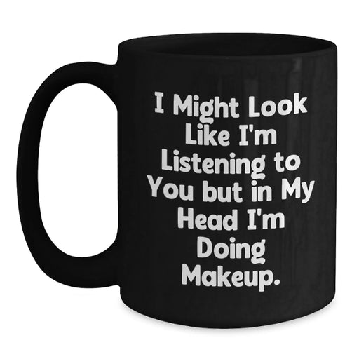 Funny Makeup Gifts for Friends, Women, Coworkers - I Might Look Like I'm Listening To You But In My Head I'm Doing Makeup. - Black Coffee Mug, 11oz or 15oz, Microwave and Dishwasher Safe - Main