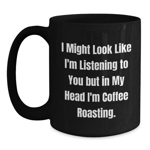 Coffee Roasting Fun Gifts from Friends to Coffee Lovers, Graduation Unique Mugs, 'I Might Look Like I'm Listening To You But In My Head I'm Coffee Roasting.' - Main