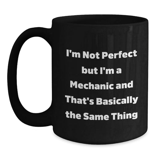 Funny Mechanic Gifts from Men to Friends - I'm Not Perfect But I'm A Mechanic And That's Basically The Same Thing Black Coffee Mug for Graduation Unique Gifts - Main
