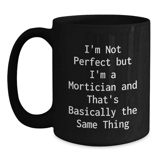 Funny Mortician Quotes Gifts from Friends for Mortician Graduation Unique Black Coffee Mugs, I'm Not Perfect But I'm A Mortician And That's Basically The Same Thing - Main
