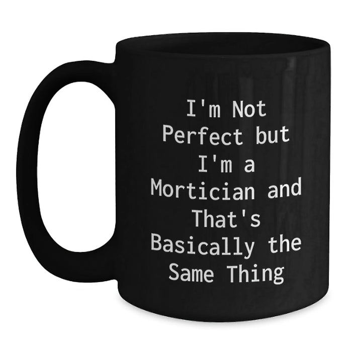 Funny Mortician Quotes Gifts from Friends for Mortician Graduation Unique Black Coffee Mugs, I'm Not Perfect But I'm A Mortician And That's Basically The Same Thing - Main