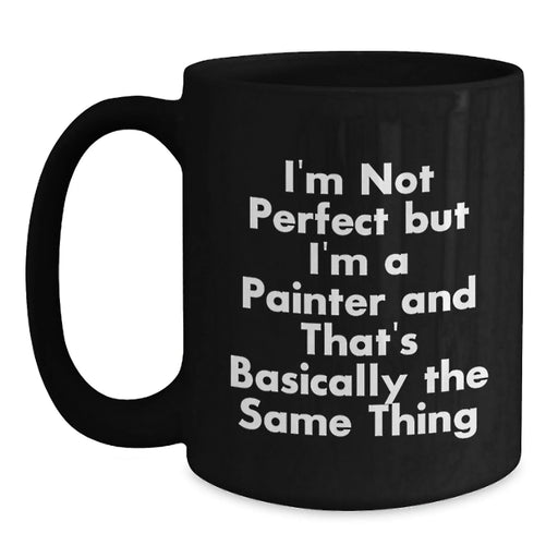 Funny Painter Gifts for Christmas from Friends, Unique Black Coffee Mug Quote I'm Not Perfect But I'm A Painter And That's Basically The Same Thing, Men or Women - Main