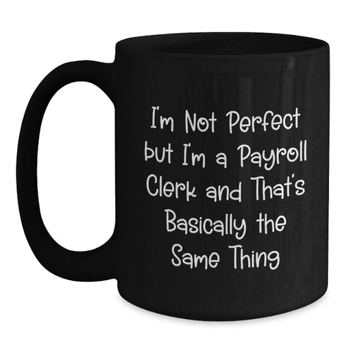 Funny Birthday Unique Gifts for Payroll Clerk, Unique Payroll Clerk Black Coffee Mug, I'm Not Perfect But I'm A Payroll Clerk Gifts from Friends - Main