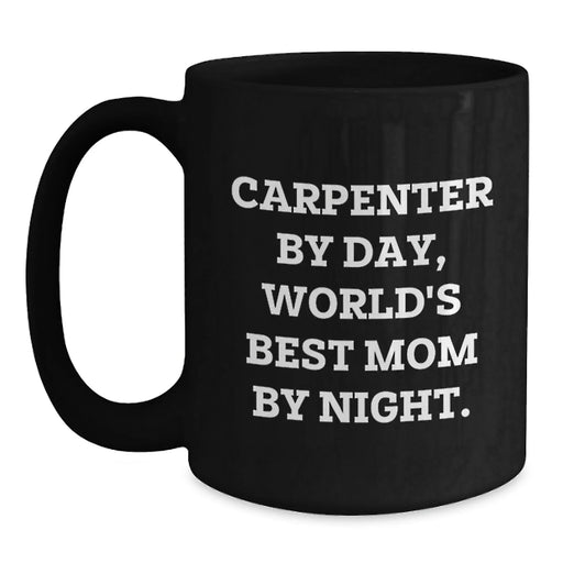 Carpenter Humor Gifts from Mom, Black Coffee Mug for Graduation, 'Carpenter By Day, World's Best Mom By Night.' - Main