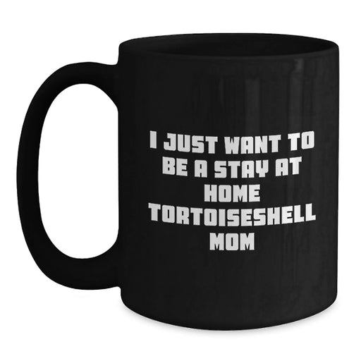 Funny Tortoiseshell Cat Gifts for Her - I Just Want To Be A Stay At Home Tortoiseshell Mom Black Coffee Mug for Women Birthday Unique Gifts from Mom to Daughter - Main