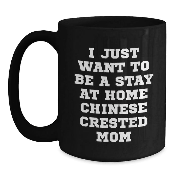Gifts from Chinese Crested Dog Lovers - I Just Want To Be A Stay At Home Mom - Funny Birthday Chinese Crested Dog Black Coffee Mug, 11oz or 15oz, Microwave and Dishwasher Safe - Main