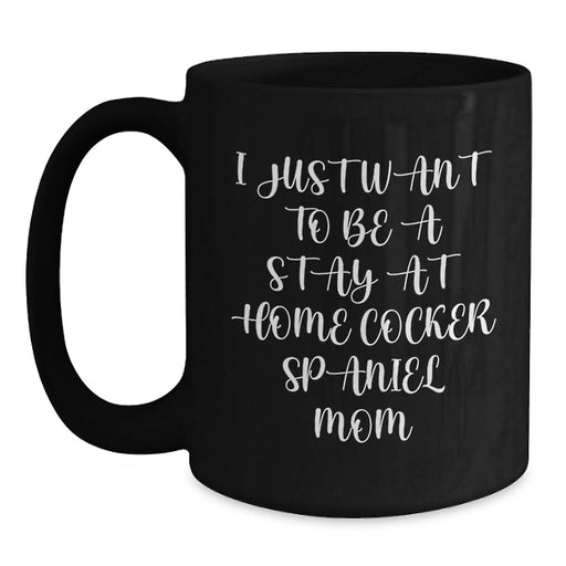 Cocker Spaniel Dog Mom Gifts from Friends for Birthday Unique Coffee Mugs, 'I Just Want To Be A Stay At Home Cocker Spaniel Mom' Quote, Black Ceramic Mug, 11oz or 15oz, Microwave and Dishwasher Safe - Main