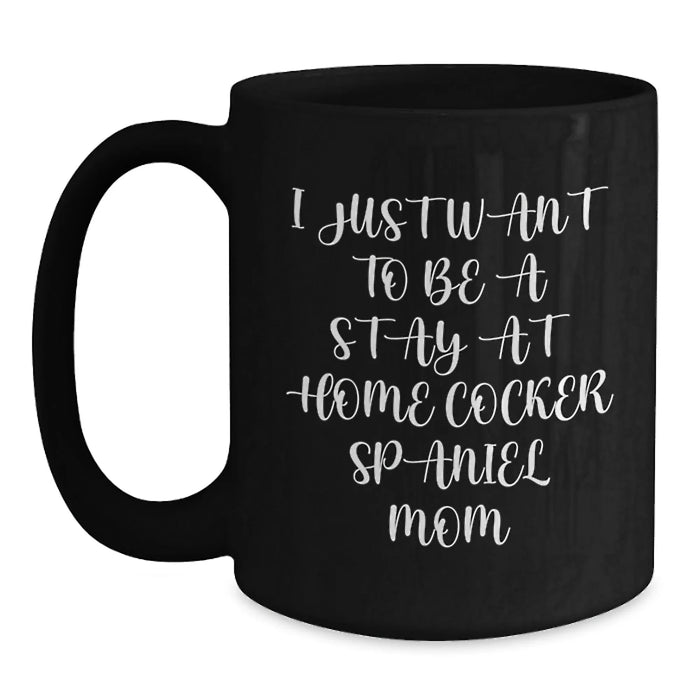 Cocker Spaniel Dog Mom Gifts from Friends for Birthday Unique Coffee Mugs, 'I Just Want To Be A Stay At Home Cocker Spaniel Mom' Quote, Black Ceramic Mug, 11oz or 15oz, Microwave and Dishwasher Safe - Main
