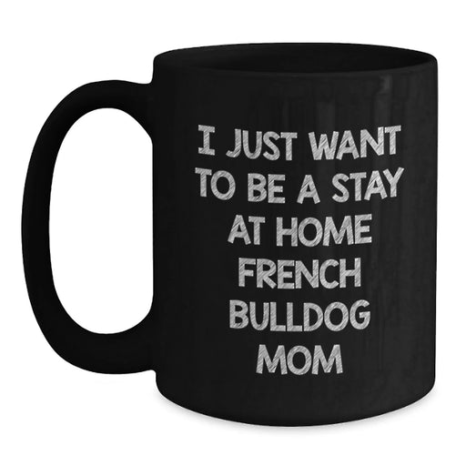 French Bulldog Mom Gifts from Friends - I Just Want To Be A Stay At Home Mom - Funny Birthday Unique Gifts for Her - Black Coffee Mug, Microwave and Dishwasher Safe - Main